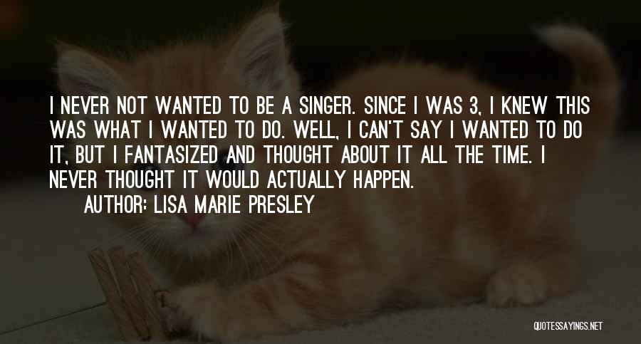 Lisa Marie Presley Quotes: I Never Not Wanted To Be A Singer. Since I Was 3, I Knew This Was What I Wanted To