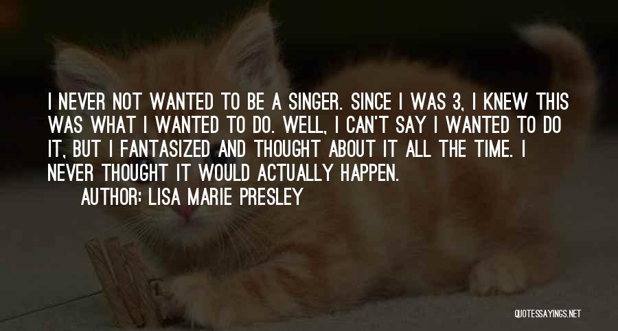 Lisa Marie Presley Quotes: I Never Not Wanted To Be A Singer. Since I Was 3, I Knew This Was What I Wanted To