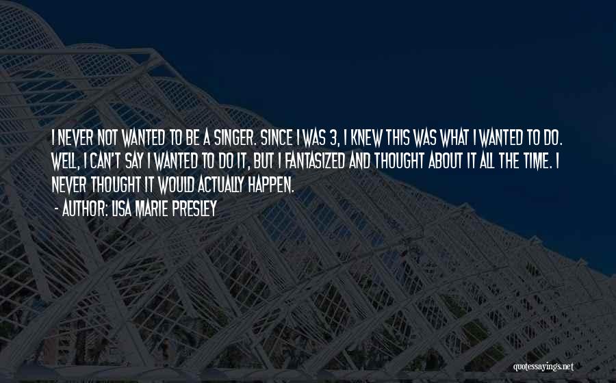 Lisa Marie Presley Quotes: I Never Not Wanted To Be A Singer. Since I Was 3, I Knew This Was What I Wanted To