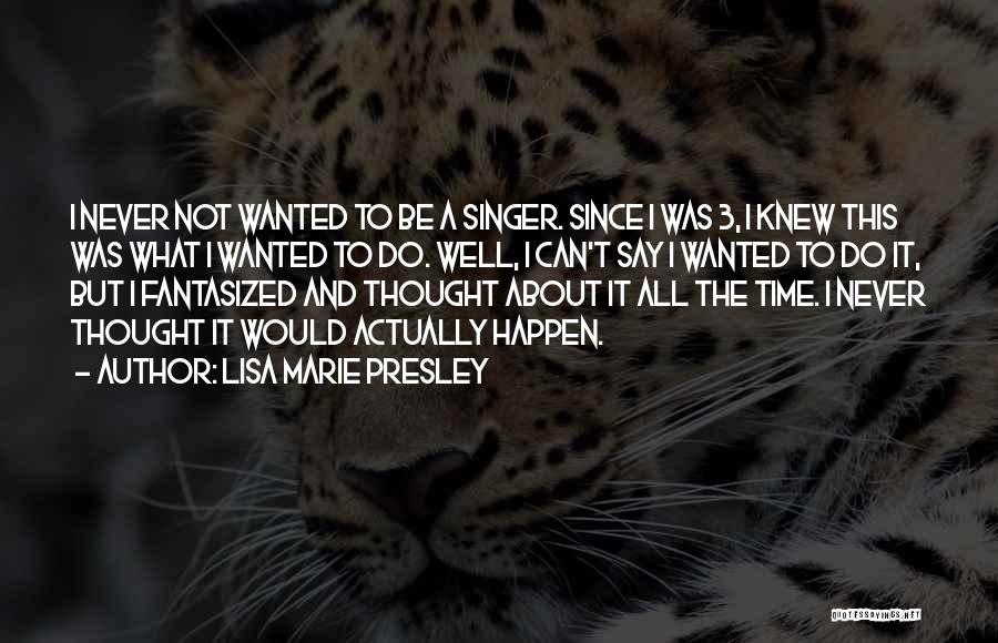 Lisa Marie Presley Quotes: I Never Not Wanted To Be A Singer. Since I Was 3, I Knew This Was What I Wanted To