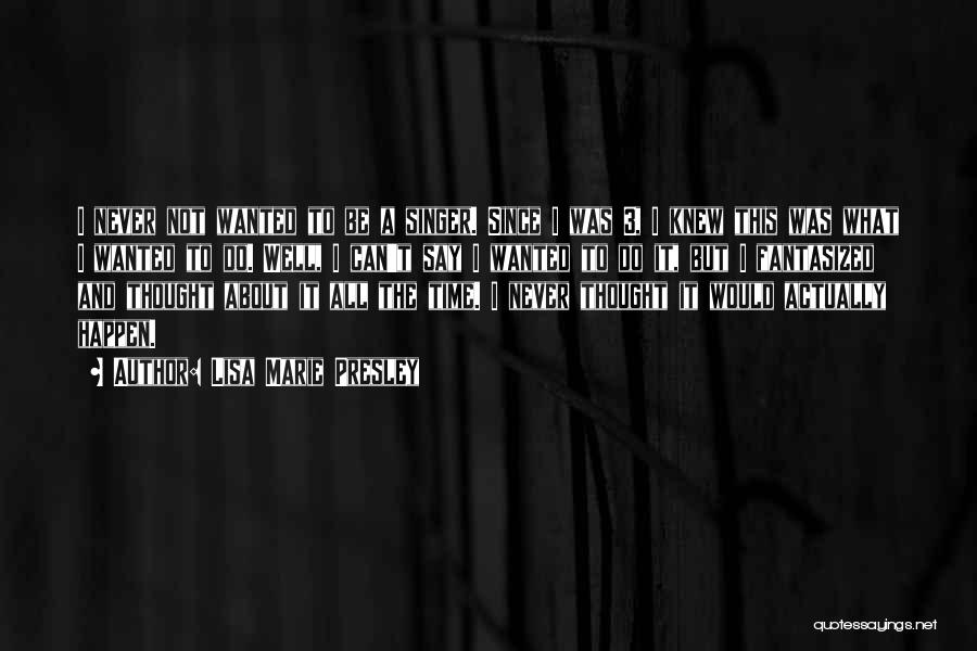 Lisa Marie Presley Quotes: I Never Not Wanted To Be A Singer. Since I Was 3, I Knew This Was What I Wanted To