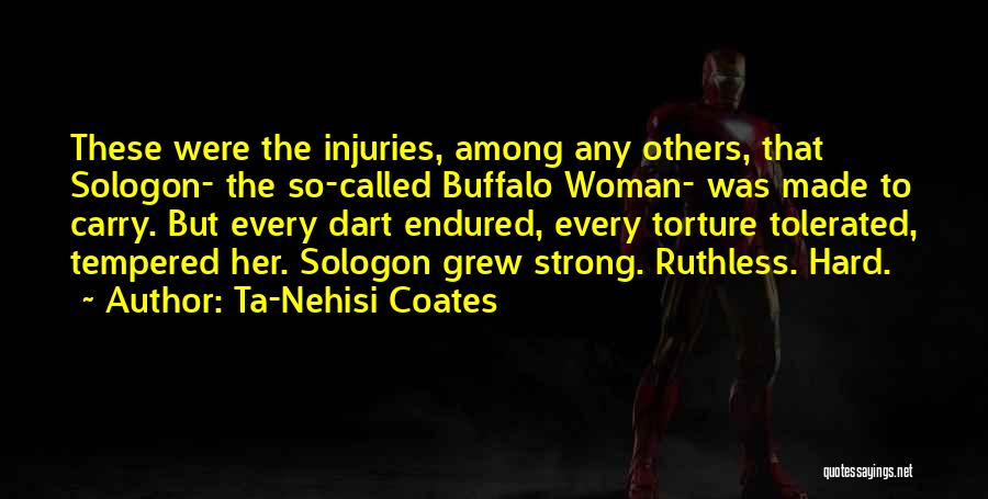 Ta-Nehisi Coates Quotes: These Were The Injuries, Among Any Others, That Sologon- The So-called Buffalo Woman- Was Made To Carry. But Every Dart