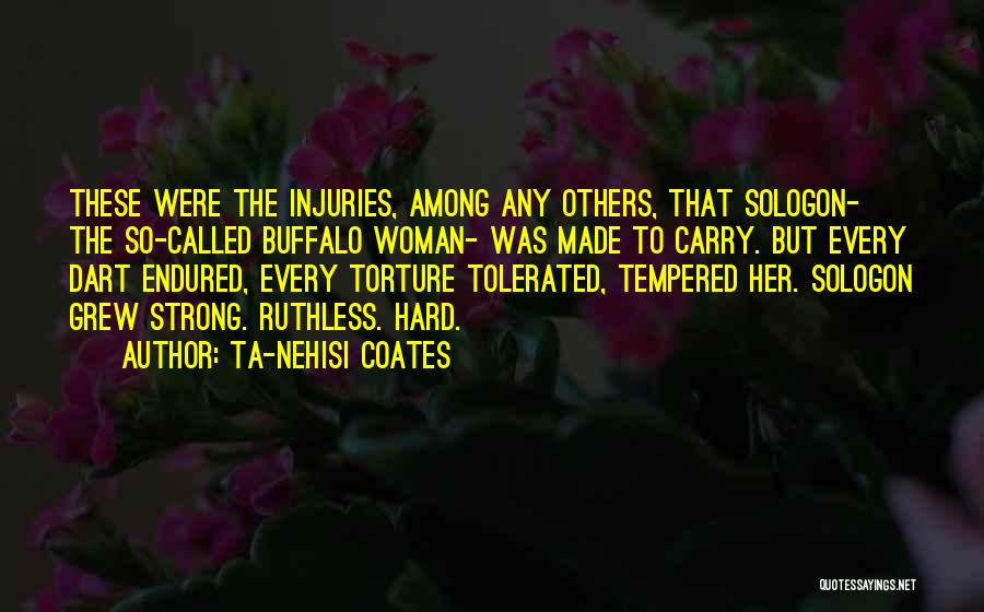 Ta-Nehisi Coates Quotes: These Were The Injuries, Among Any Others, That Sologon- The So-called Buffalo Woman- Was Made To Carry. But Every Dart