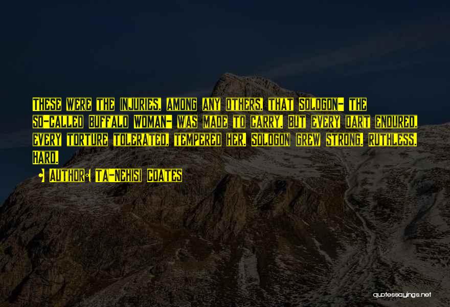 Ta-Nehisi Coates Quotes: These Were The Injuries, Among Any Others, That Sologon- The So-called Buffalo Woman- Was Made To Carry. But Every Dart