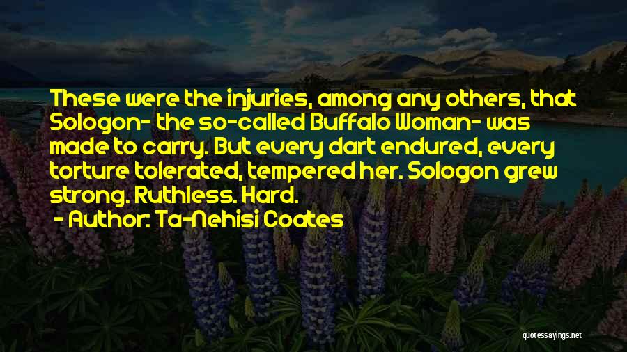 Ta-Nehisi Coates Quotes: These Were The Injuries, Among Any Others, That Sologon- The So-called Buffalo Woman- Was Made To Carry. But Every Dart