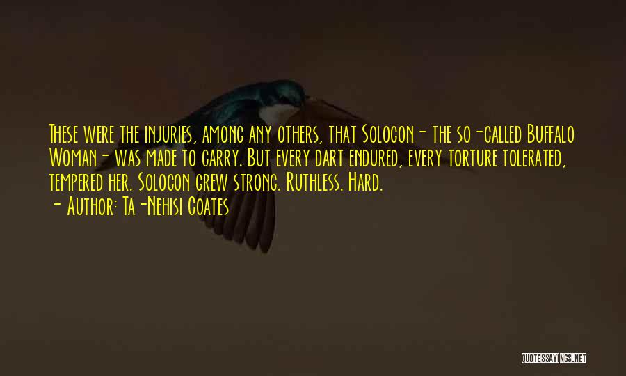 Ta-Nehisi Coates Quotes: These Were The Injuries, Among Any Others, That Sologon- The So-called Buffalo Woman- Was Made To Carry. But Every Dart