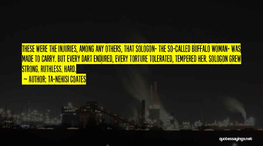 Ta-Nehisi Coates Quotes: These Were The Injuries, Among Any Others, That Sologon- The So-called Buffalo Woman- Was Made To Carry. But Every Dart