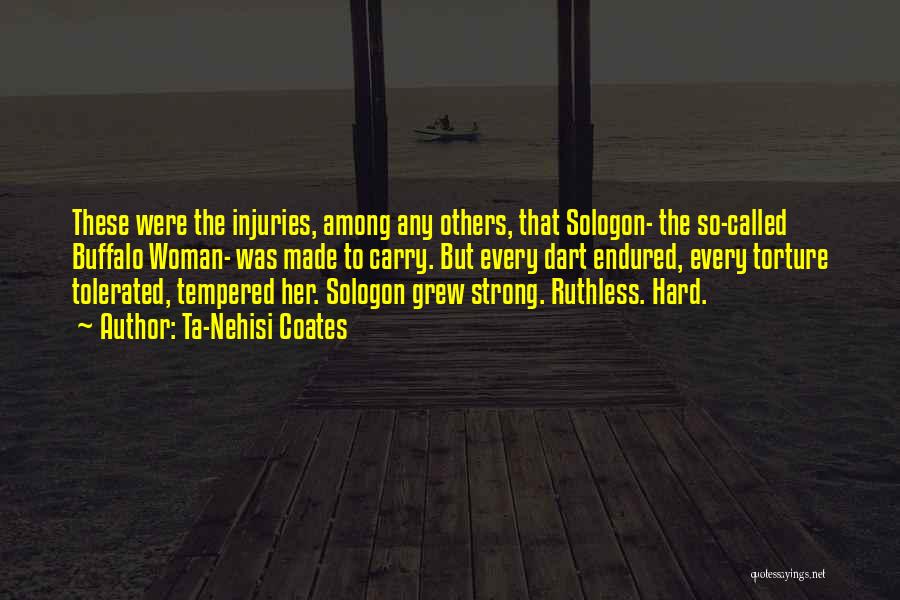 Ta-Nehisi Coates Quotes: These Were The Injuries, Among Any Others, That Sologon- The So-called Buffalo Woman- Was Made To Carry. But Every Dart