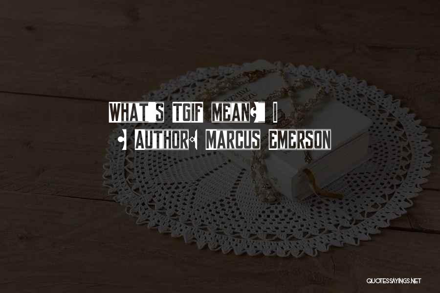 Marcus Emerson Quotes: What's Tgif Mean? I