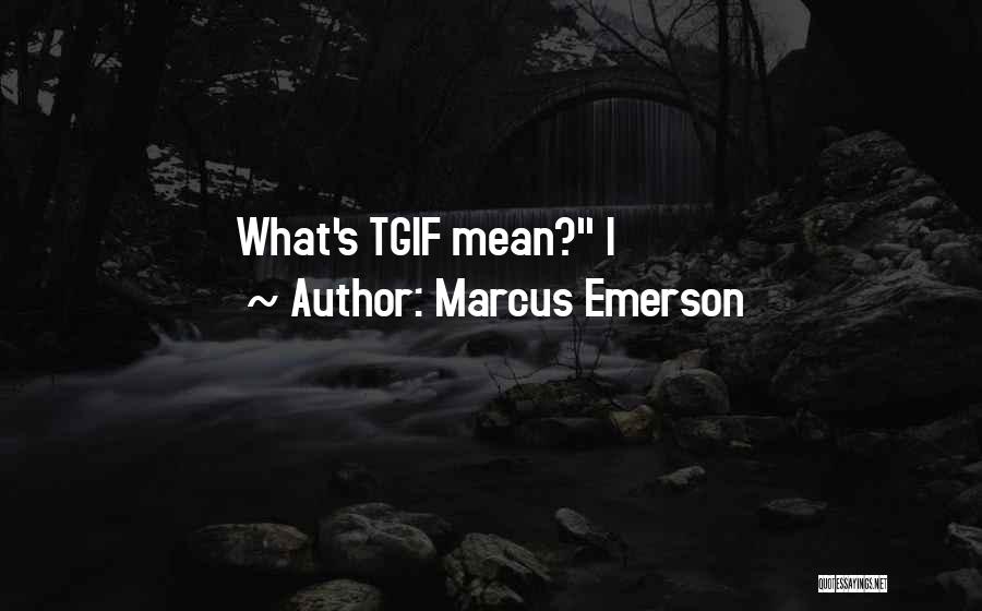 Marcus Emerson Quotes: What's Tgif Mean? I