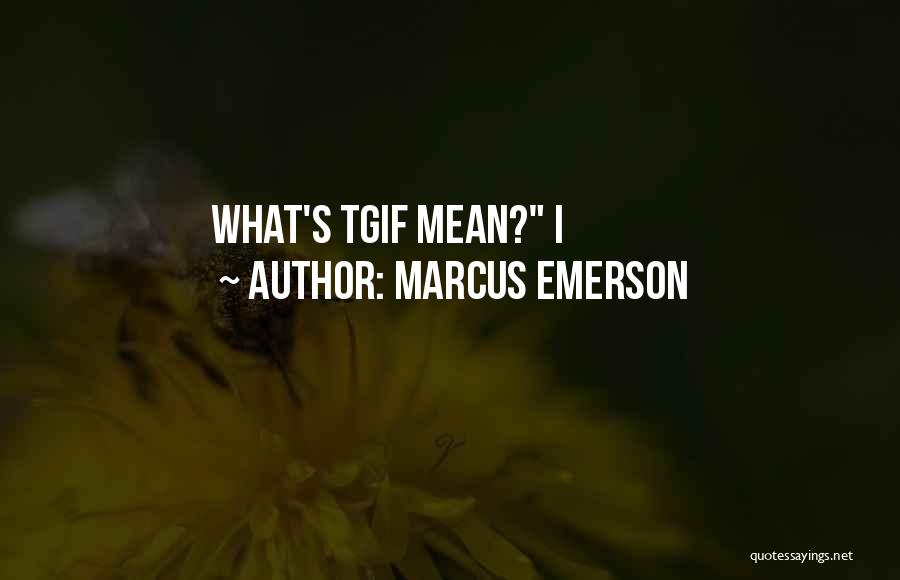 Marcus Emerson Quotes: What's Tgif Mean? I