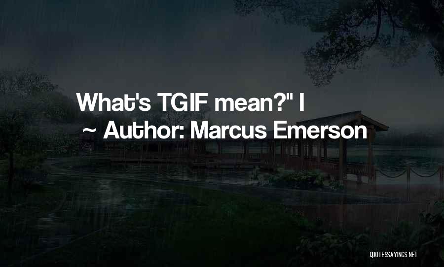 Marcus Emerson Quotes: What's Tgif Mean? I