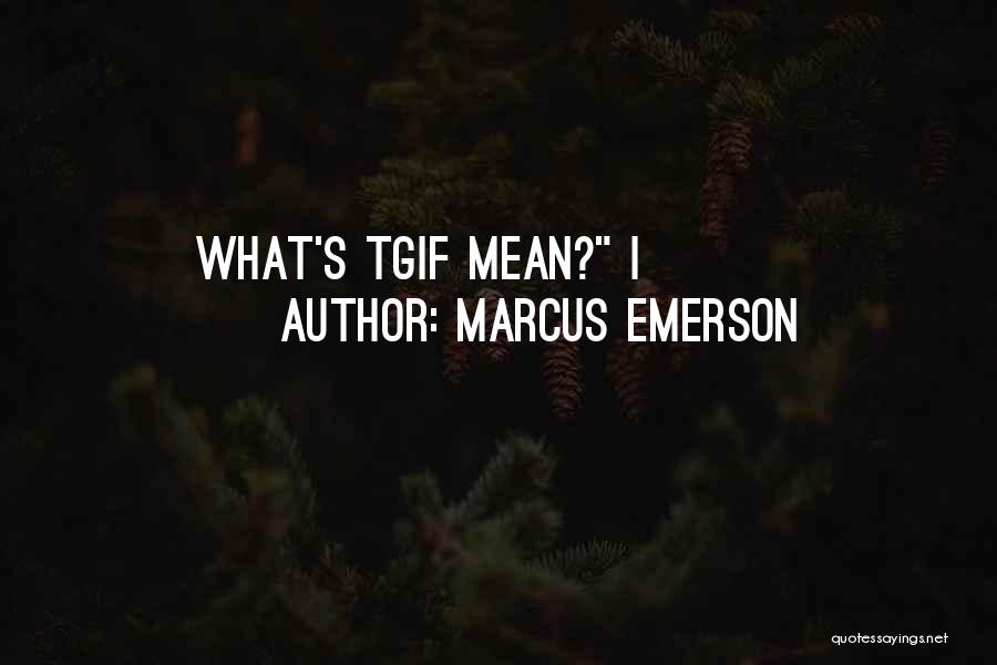 Marcus Emerson Quotes: What's Tgif Mean? I