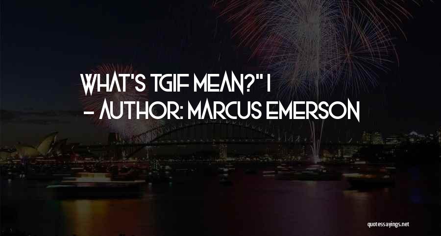 Marcus Emerson Quotes: What's Tgif Mean? I