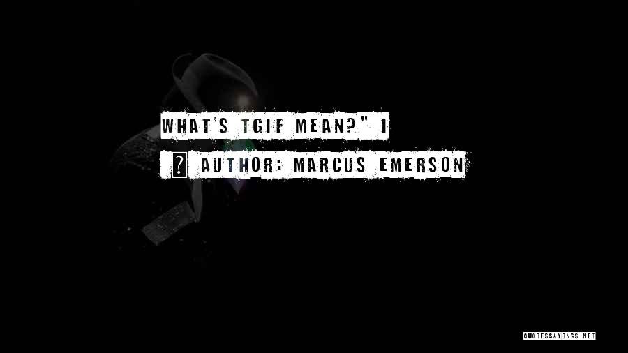 Marcus Emerson Quotes: What's Tgif Mean? I