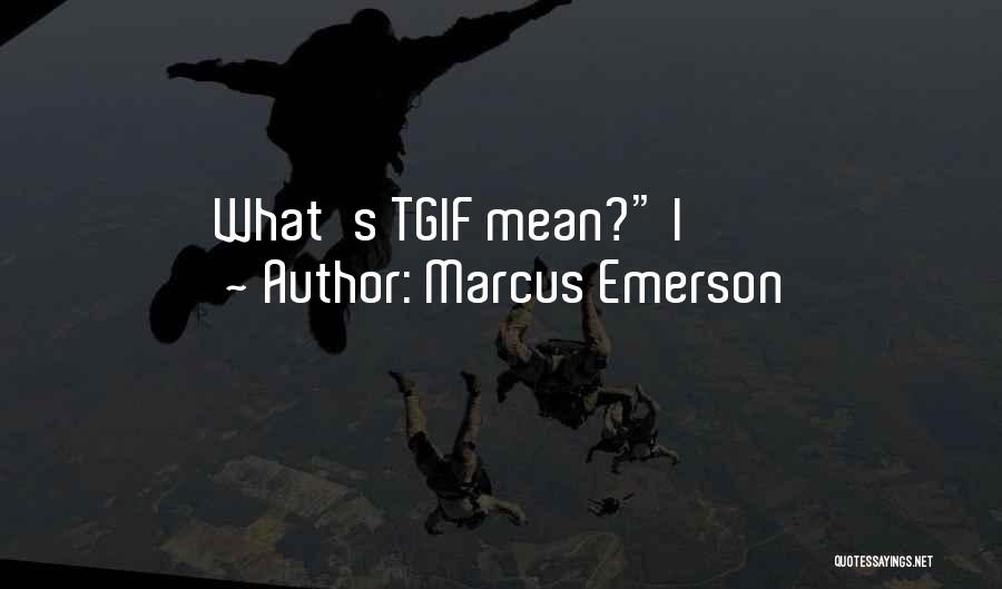 Marcus Emerson Quotes: What's Tgif Mean? I