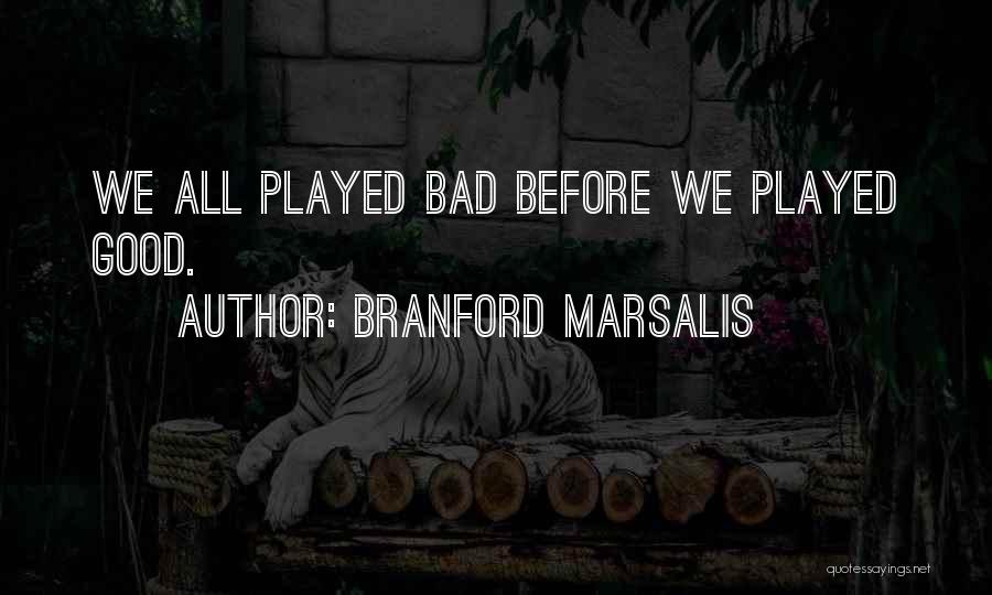 Branford Marsalis Quotes: We All Played Bad Before We Played Good.