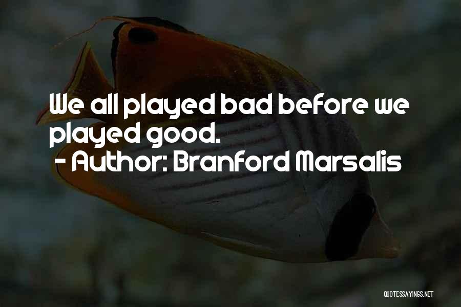 Branford Marsalis Quotes: We All Played Bad Before We Played Good.