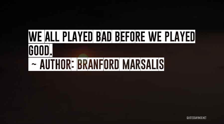 Branford Marsalis Quotes: We All Played Bad Before We Played Good.