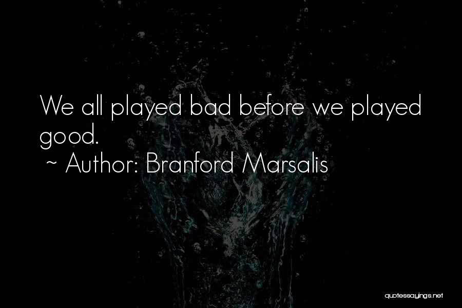 Branford Marsalis Quotes: We All Played Bad Before We Played Good.