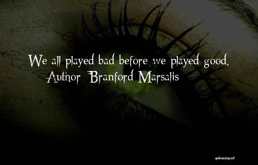 Branford Marsalis Quotes: We All Played Bad Before We Played Good.