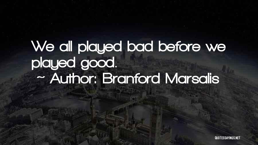 Branford Marsalis Quotes: We All Played Bad Before We Played Good.