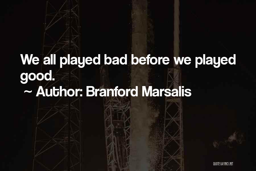 Branford Marsalis Quotes: We All Played Bad Before We Played Good.
