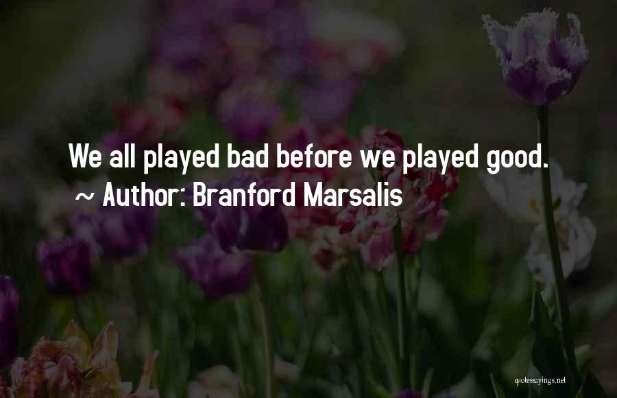 Branford Marsalis Quotes: We All Played Bad Before We Played Good.