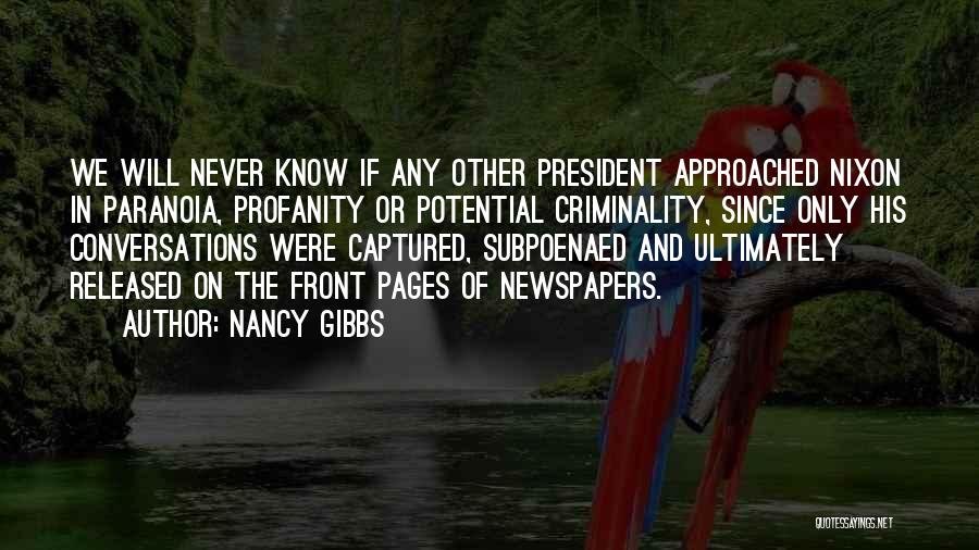 Nancy Gibbs Quotes: We Will Never Know If Any Other President Approached Nixon In Paranoia, Profanity Or Potential Criminality, Since Only His Conversations