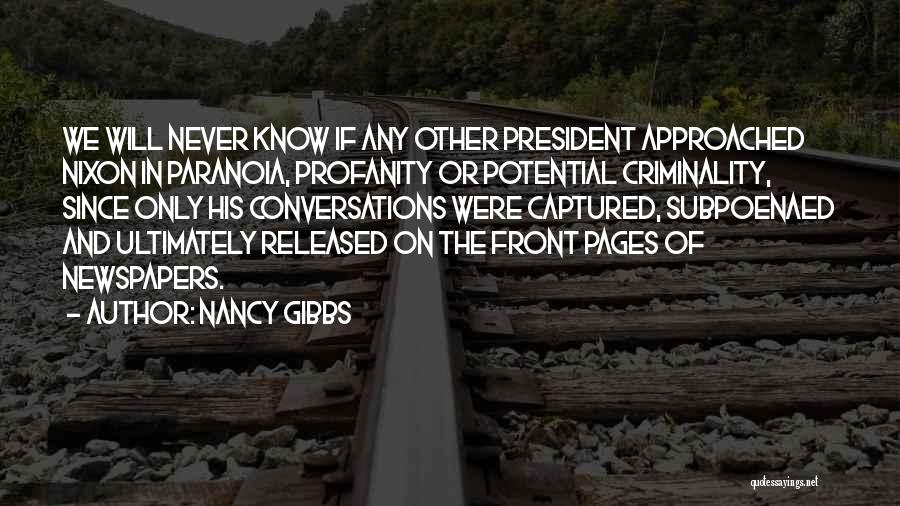 Nancy Gibbs Quotes: We Will Never Know If Any Other President Approached Nixon In Paranoia, Profanity Or Potential Criminality, Since Only His Conversations