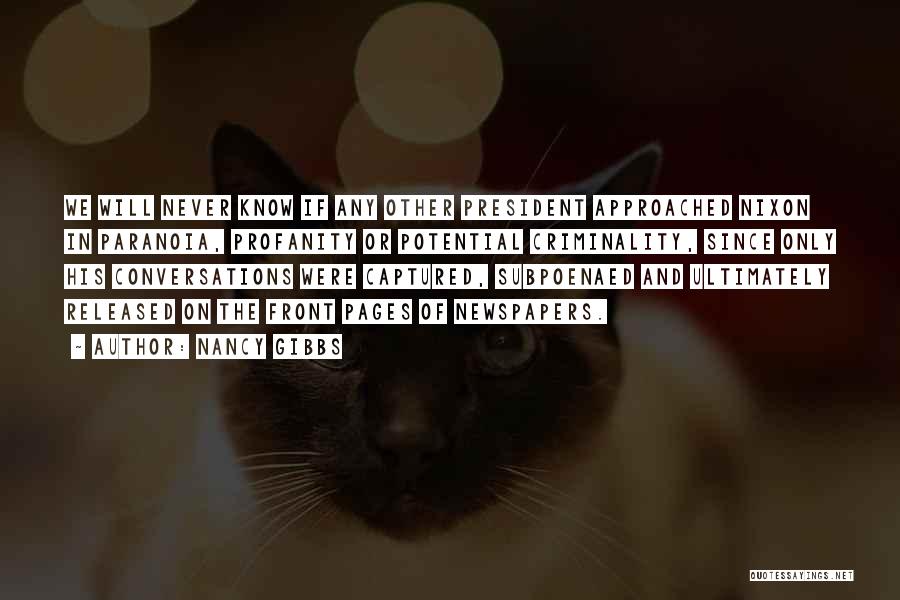 Nancy Gibbs Quotes: We Will Never Know If Any Other President Approached Nixon In Paranoia, Profanity Or Potential Criminality, Since Only His Conversations