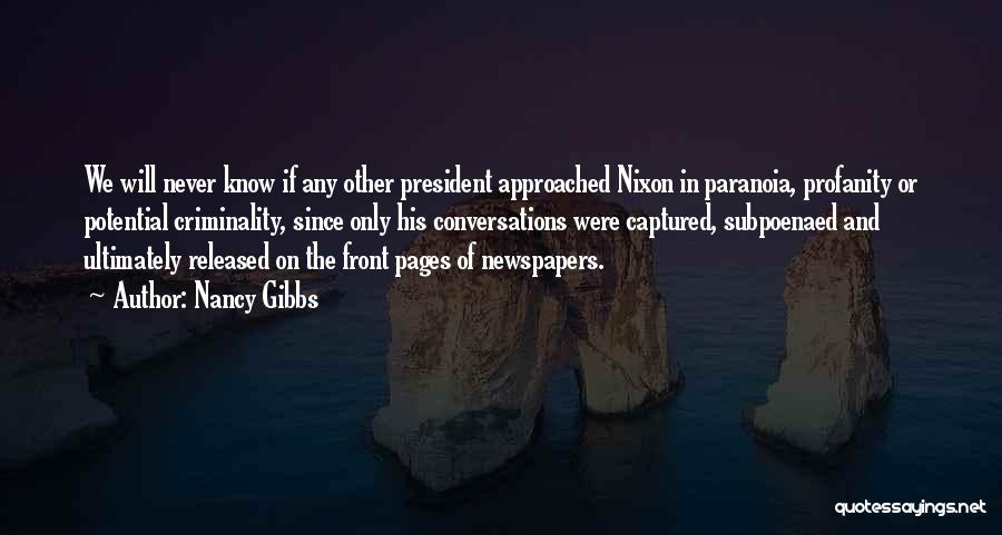 Nancy Gibbs Quotes: We Will Never Know If Any Other President Approached Nixon In Paranoia, Profanity Or Potential Criminality, Since Only His Conversations