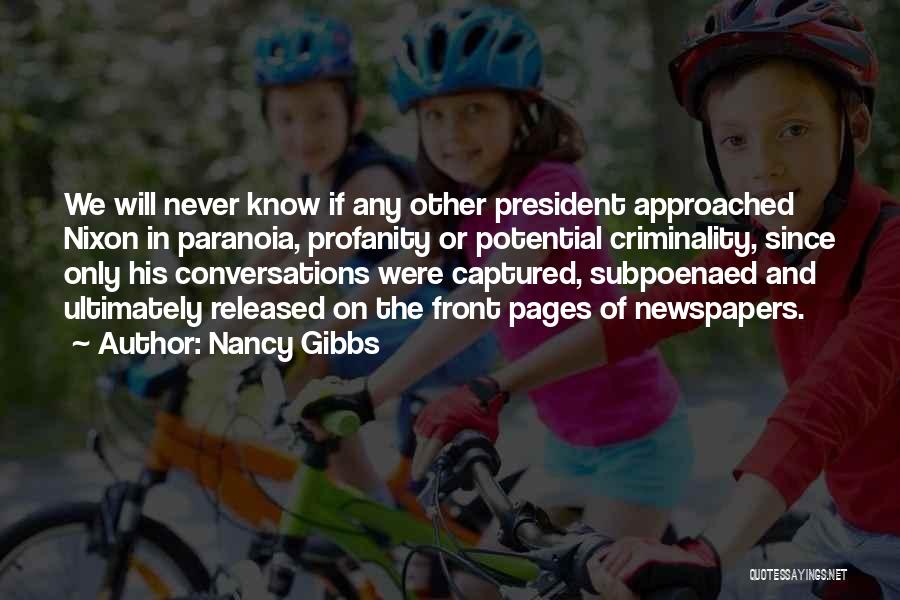 Nancy Gibbs Quotes: We Will Never Know If Any Other President Approached Nixon In Paranoia, Profanity Or Potential Criminality, Since Only His Conversations