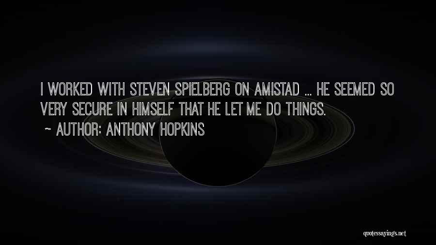 Anthony Hopkins Quotes: I Worked With Steven Spielberg On Amistad ... He Seemed So Very Secure In Himself That He Let Me Do
