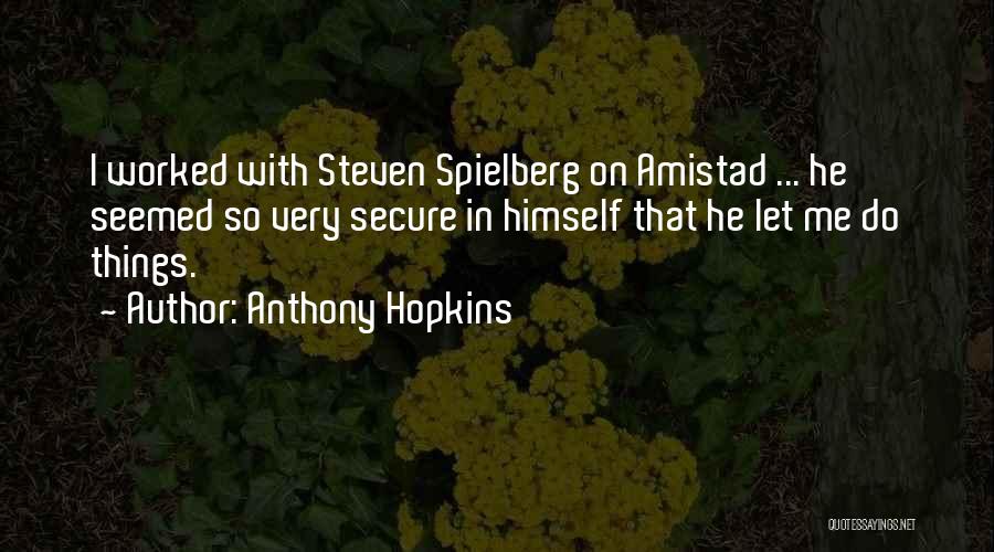 Anthony Hopkins Quotes: I Worked With Steven Spielberg On Amistad ... He Seemed So Very Secure In Himself That He Let Me Do