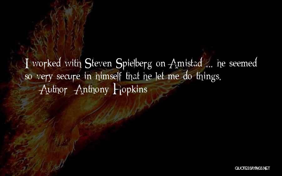 Anthony Hopkins Quotes: I Worked With Steven Spielberg On Amistad ... He Seemed So Very Secure In Himself That He Let Me Do