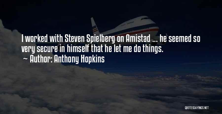 Anthony Hopkins Quotes: I Worked With Steven Spielberg On Amistad ... He Seemed So Very Secure In Himself That He Let Me Do