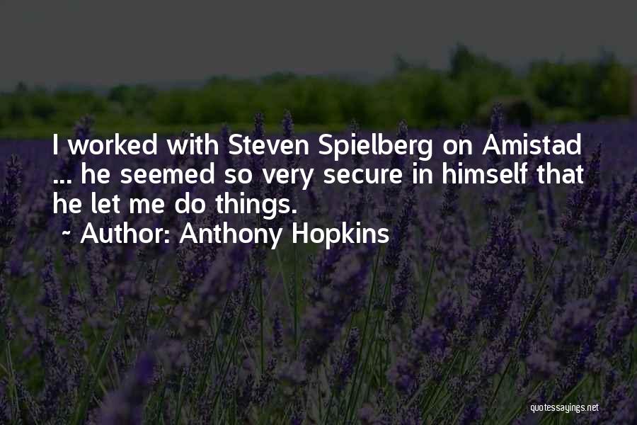 Anthony Hopkins Quotes: I Worked With Steven Spielberg On Amistad ... He Seemed So Very Secure In Himself That He Let Me Do