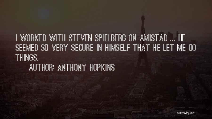 Anthony Hopkins Quotes: I Worked With Steven Spielberg On Amistad ... He Seemed So Very Secure In Himself That He Let Me Do