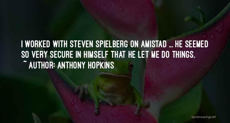 Anthony Hopkins Quotes: I Worked With Steven Spielberg On Amistad ... He Seemed So Very Secure In Himself That He Let Me Do