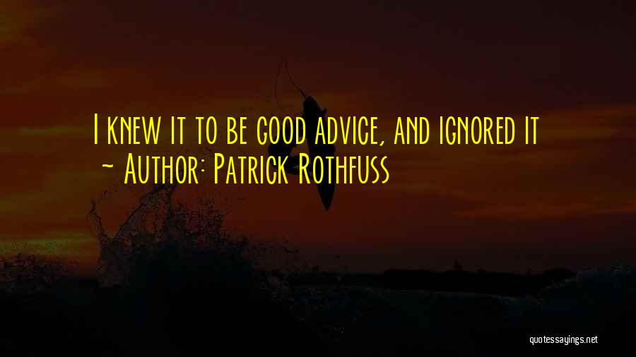 Patrick Rothfuss Quotes: I Knew It To Be Good Advice, And Ignored It