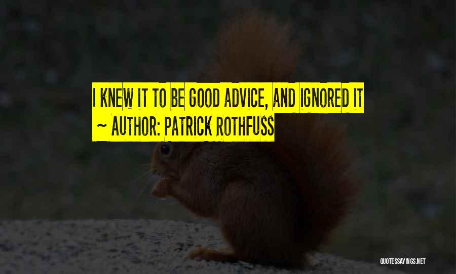 Patrick Rothfuss Quotes: I Knew It To Be Good Advice, And Ignored It
