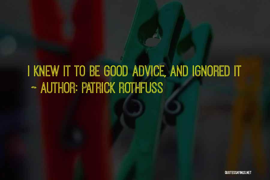 Patrick Rothfuss Quotes: I Knew It To Be Good Advice, And Ignored It