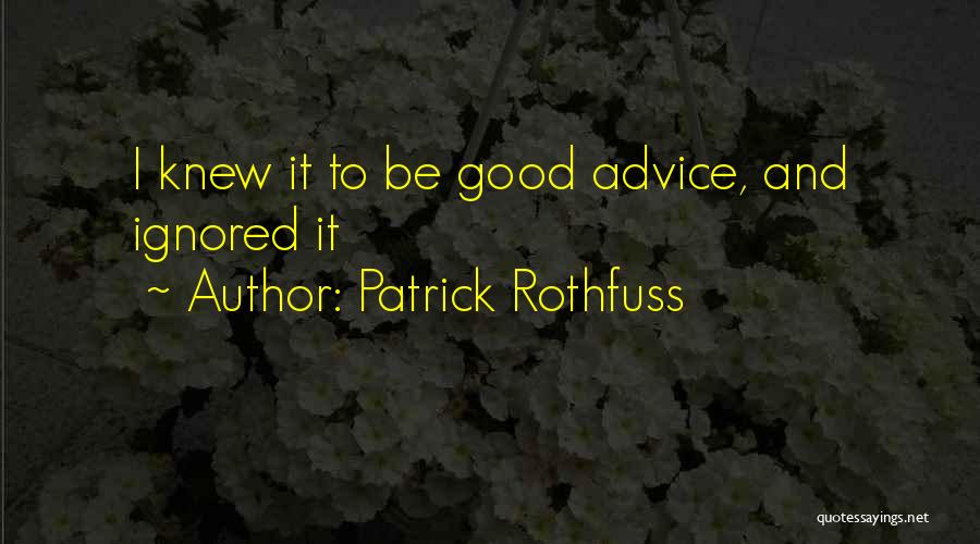 Patrick Rothfuss Quotes: I Knew It To Be Good Advice, And Ignored It