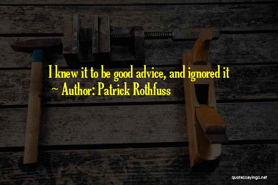 Patrick Rothfuss Quotes: I Knew It To Be Good Advice, And Ignored It