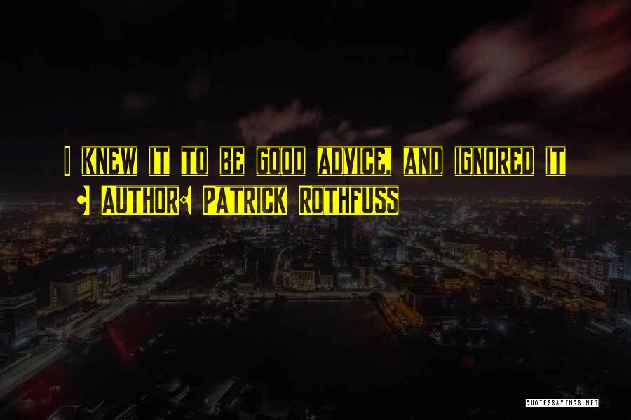 Patrick Rothfuss Quotes: I Knew It To Be Good Advice, And Ignored It