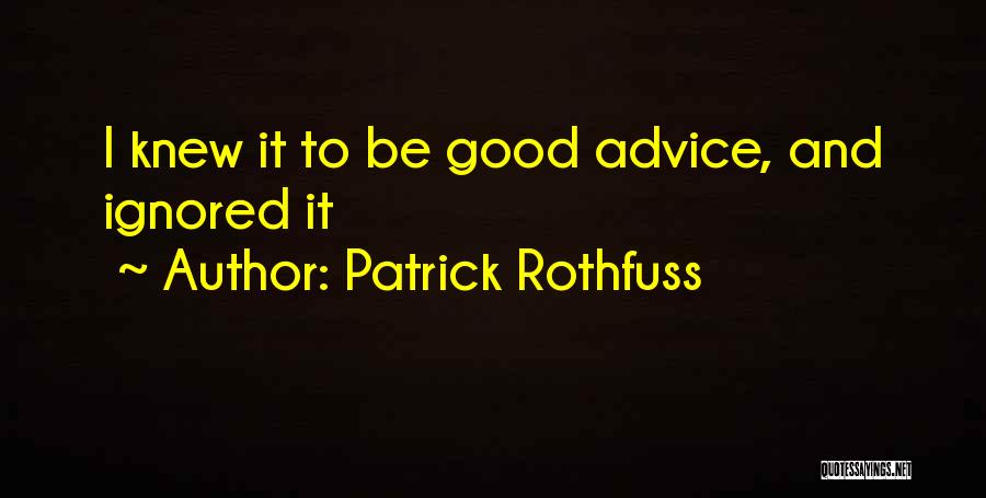 Patrick Rothfuss Quotes: I Knew It To Be Good Advice, And Ignored It
