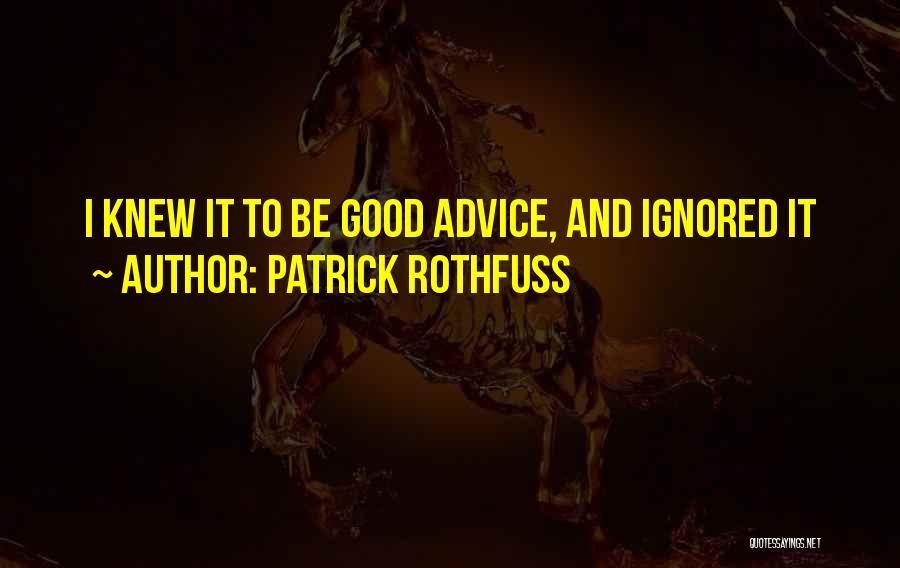 Patrick Rothfuss Quotes: I Knew It To Be Good Advice, And Ignored It