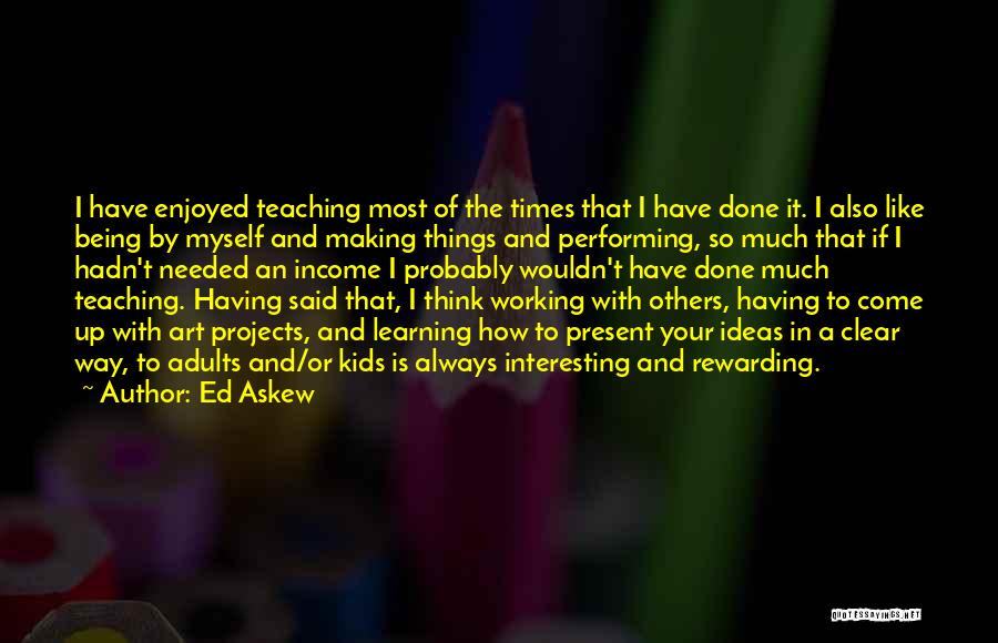 Ed Askew Quotes: I Have Enjoyed Teaching Most Of The Times That I Have Done It. I Also Like Being By Myself And