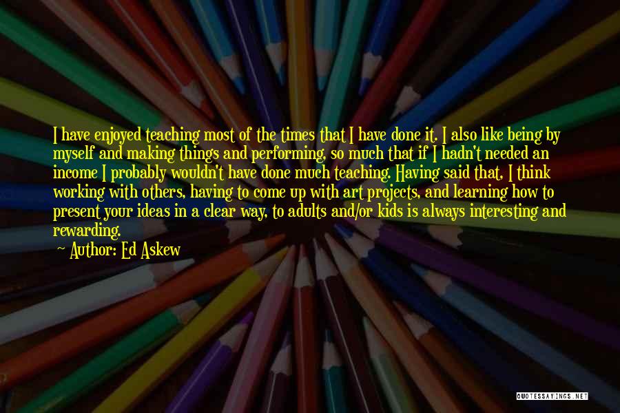 Ed Askew Quotes: I Have Enjoyed Teaching Most Of The Times That I Have Done It. I Also Like Being By Myself And